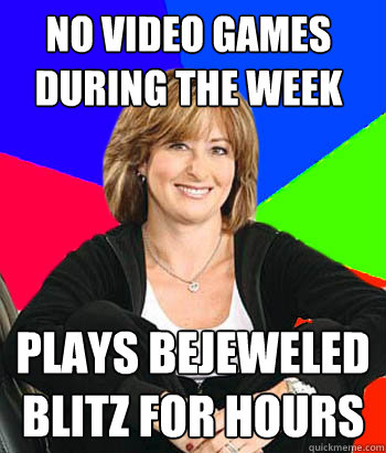 No video games during the week Plays bejeweled blitz for hours  Sheltering Suburban Mom