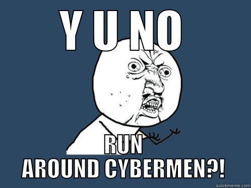 Y U NO RUN AROUND CYBERMEN?! Y U No