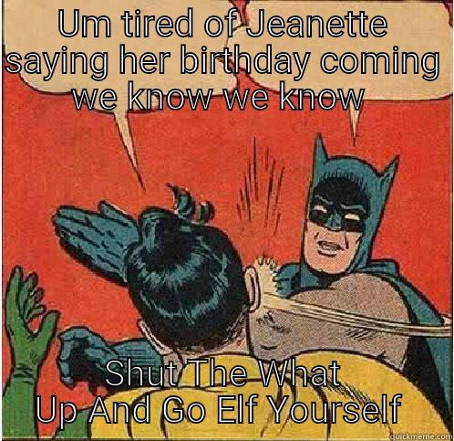 UM TIRED OF JEANETTE SAYING HER BIRTHDAY COMING WE KNOW WE KNOW  SHUT THE WHAT UP AND GO ELF YOURSELF  Batman Slapping Robin