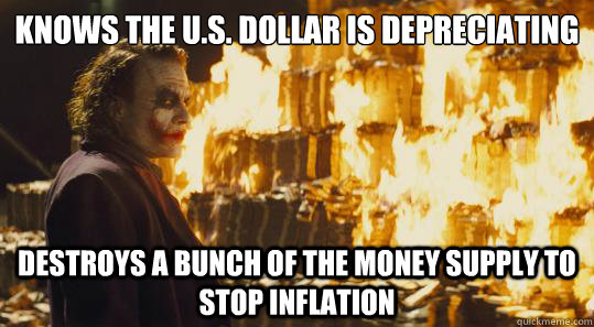 Knows the U.S. Dollar is depreciating destroys a bunch of the money supply to stop inflation - Knows the U.S. Dollar is depreciating destroys a bunch of the money supply to stop inflation  Misc