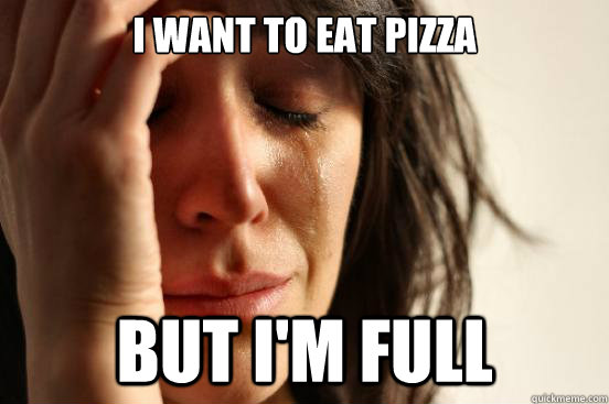 I want to eat pizza but I'm full - I want to eat pizza but I'm full  First World Problems