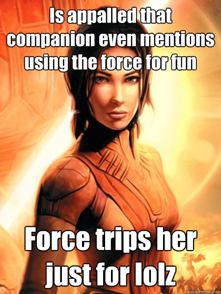 Is appalled that companion even mentions using the force for fun Force trips her just for lolz - Is appalled that companion even mentions using the force for fun Force trips her just for lolz  Bastila Shan