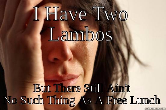 I HAVE TWO LAMBOS BUT THERE STILL AIN'T NO SUCH THING AS A FREE LUNCH First World Problems