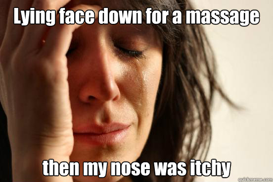 Lying face down for a massage then my nose was itchy  First World Problems