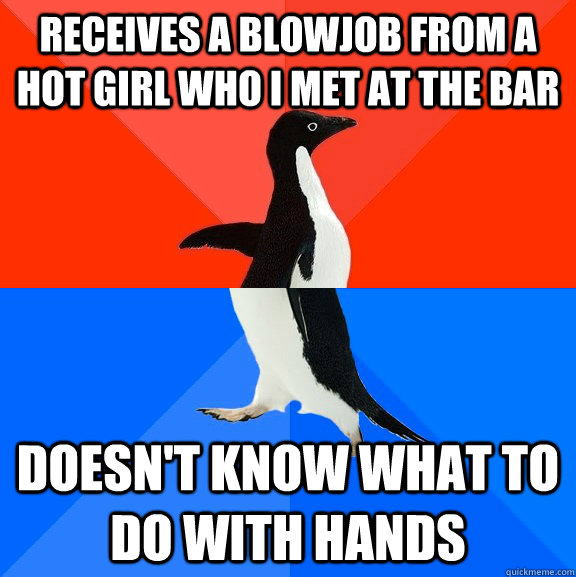 receives a blowjob from a hot girl who i met at the bar doesn't know what to do with hands  Socially Awesome Awkward Penguin