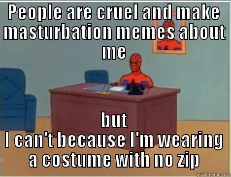 Another Masturbation meme - PEOPLE ARE CRUEL AND MAKE MASTURBATION MEMES ABOUT ME BUT I CAN'T BECAUSE I'M WEARING A COSTUME WITH NO ZIP Spiderman Desk