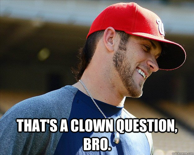  That's a clown question, bro. -  That's a clown question, bro.  Clown Question Harper