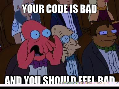 Your code is bad And you should feel bad  X is bad and you should feel bad
