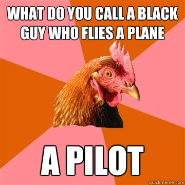 What Do you call a black guy who flies a plane a pilot  Anti-Joke Chicken