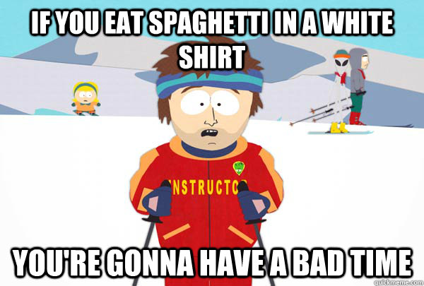 If you eat spaghetti in a white shirt You're gonna have a bad time  Super Cool Ski Instructor