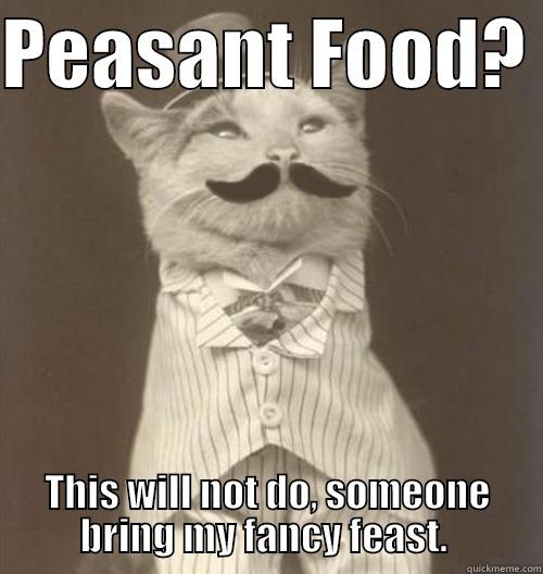 PEASANT FOOD?  THIS WILL NOT DO, SOMEONE BRING MY FANCY FEAST.  Original Business Cat