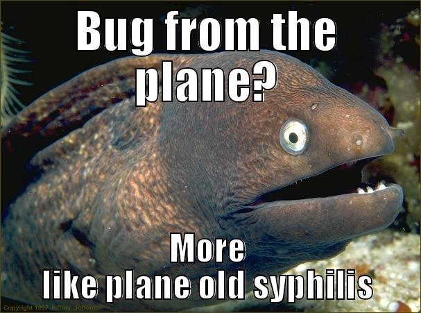 Jeff's sick - BUG FROM THE PLANE? MORE LIKE PLANE OLD SYPHILIS Bad Joke Eel