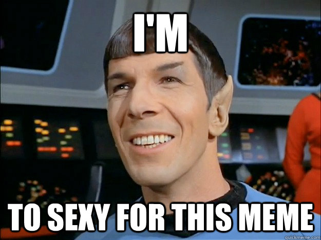 I'm To sexy for this meme - I'm To sexy for this meme  Spock Uses Logic