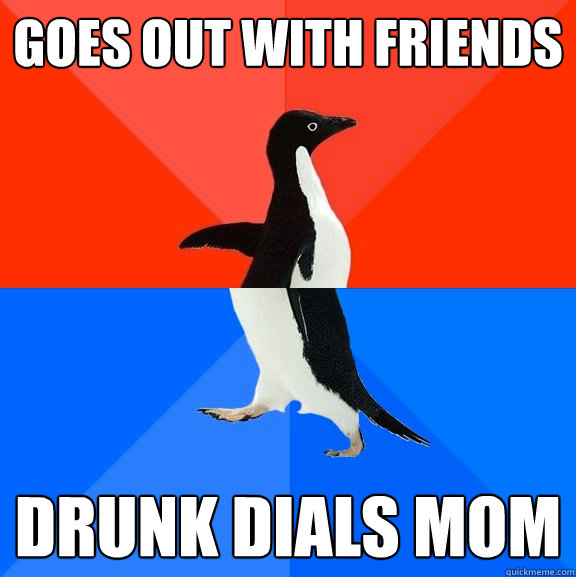 goes out with friends drunk dials mom - goes out with friends drunk dials mom  Socially Awesome Awkward Penguin