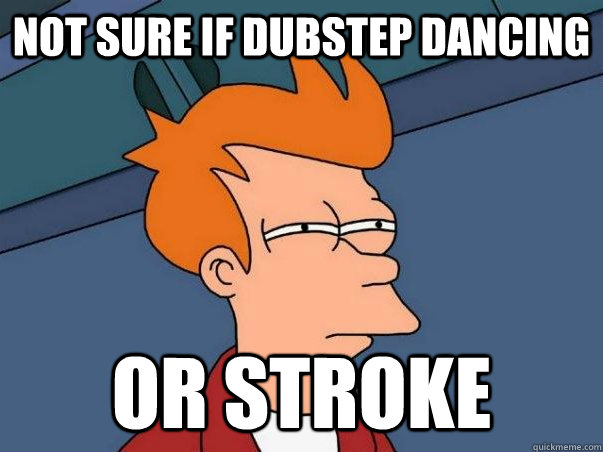 not sure if dubstep dancing Or stroke  Not sure if deaf