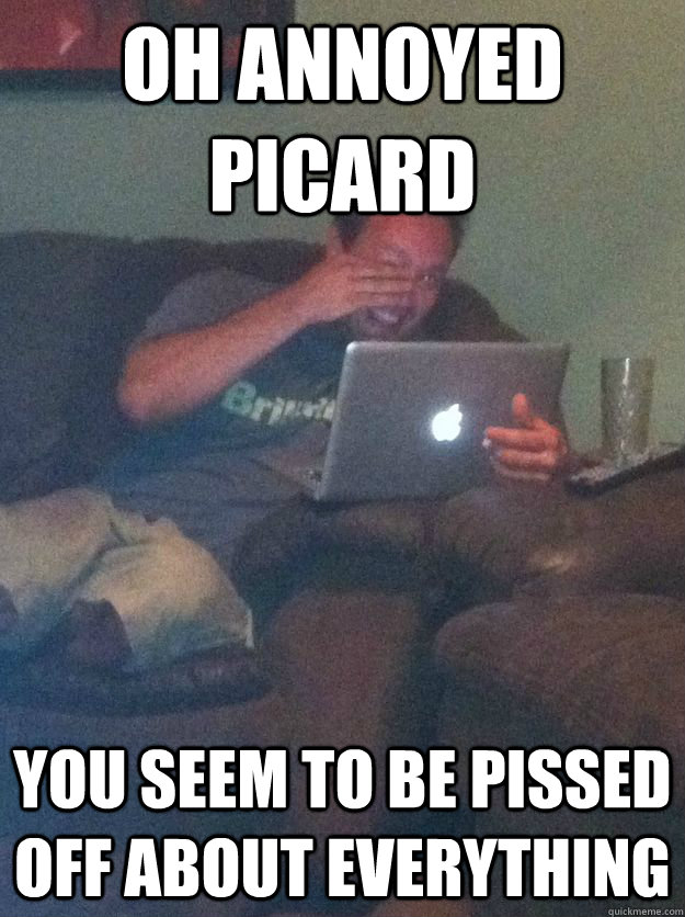 Oh annoyed picard you seem to be pissed off about everything  Meme-discovering dad walking dead