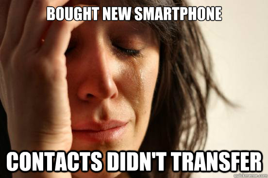 Bought new smartphone Contacts didn't transfer  First World Problems