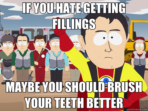 IF YOU HATE GETTING FILLINGS MAYBE YOU SHOULD BRUSH YOUR TEETH BETTER  Captain Hindsight
