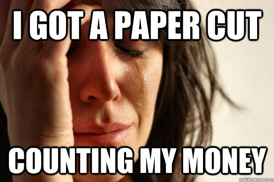I got a paper cut counting my money  First World Problems