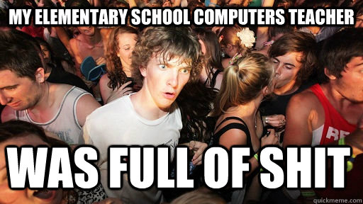 my elementary school computers teacher was full of shit  Sudden Clarity Clarence