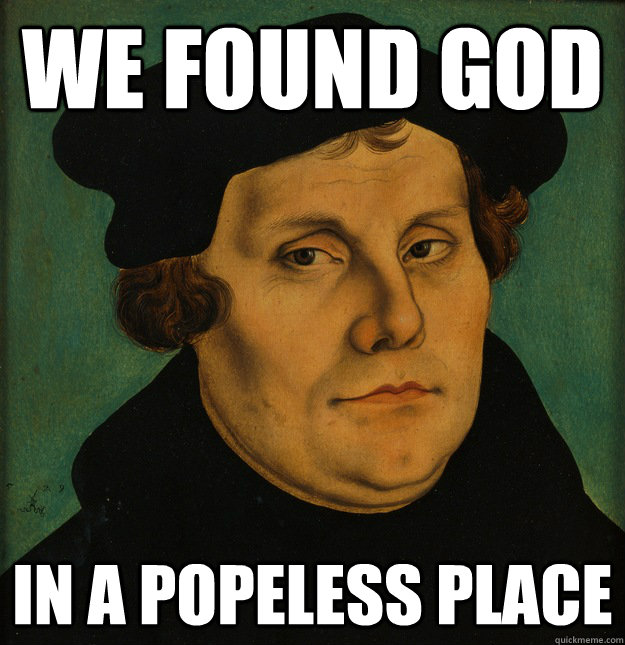 We found God in a popeless place  Martin Luther