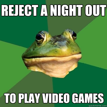 Reject a night out To play video games  Foul Bachelor Frog