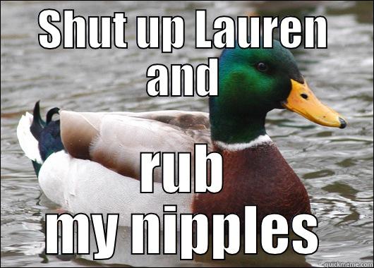 SHUT UP LAUREN AND RUB MY NIPPLES Actual Advice Mallard