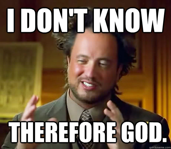 I don't know  Therefore God. - I don't know  Therefore God.  Ancient Aliens