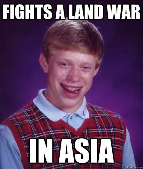 Fights a land war in asia  Bad Luck Brian