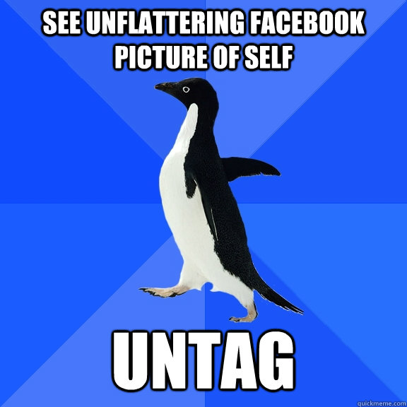 see unflattering facebook picture of self untag  Socially Awkward Penguin