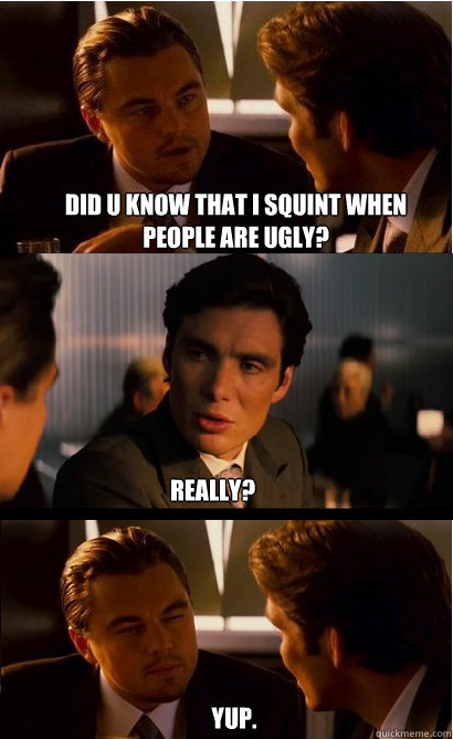 Did u know that i squint when people are ugly? Really? Yup. - Did u know that i squint when people are ugly? Really? Yup.  Inception Meme