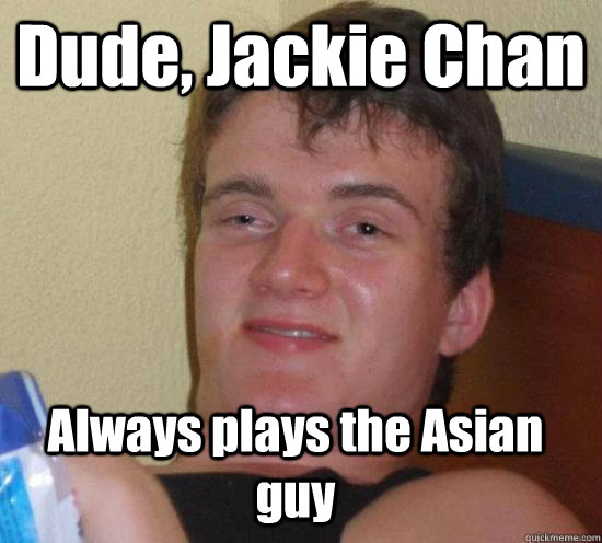 Dude, Jackie Chan Always plays the Asian guy - Dude, Jackie Chan Always plays the Asian guy  Misc