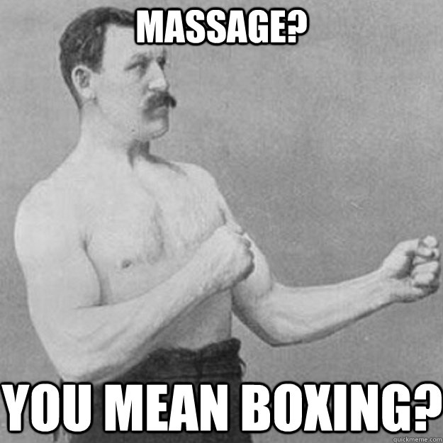 Massage? You mean boxing?  overly manly man