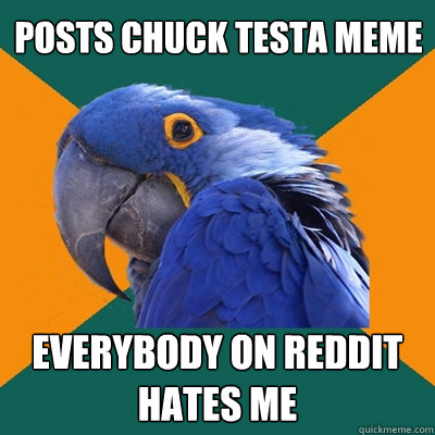 posts chuck testa meme everybody on reddit hates me  Paranoid Parrot