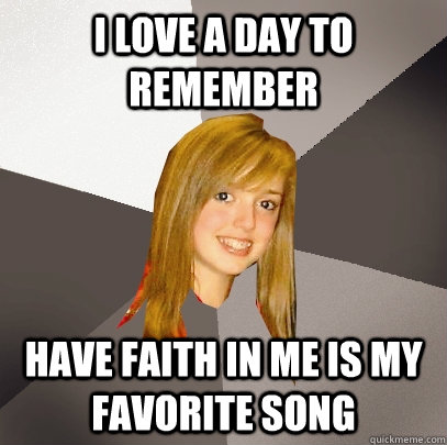 I love A Day to Remember have faith in me is my favorite song  Musically Oblivious 8th Grader
