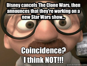 Disney cancels The Clone Wars, then announces that they're working on a new Star Wars show... Coincidence? 
I think NOT!!!  Disney Hypocrites