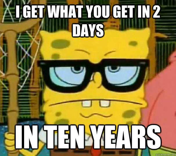 I get what you get in 2 days In ten years  Hipster Spongebob