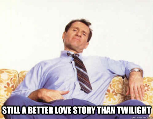 still a better love story than twilight - still a better love story than twilight  Al Bundy