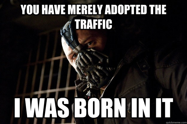 you have merely adopted the traffic I was born in it  Angry Bane