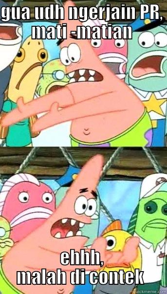 GUA UDH NGERJAIN PR, MATI -MATIAN EHHH, MALAH DI CONTEK  Push it somewhere else Patrick