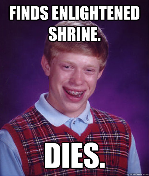 Finds Enlightened shrine. DIES.  Bad Luck Brian