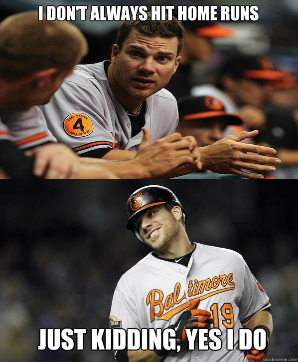 I Don't always hit home runs  Just kidding, yes i do - I Don't always hit home runs  Just kidding, yes i do  Chris Davis