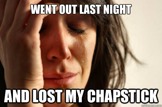 Went out last night And lost my ChapStick  First World Problems