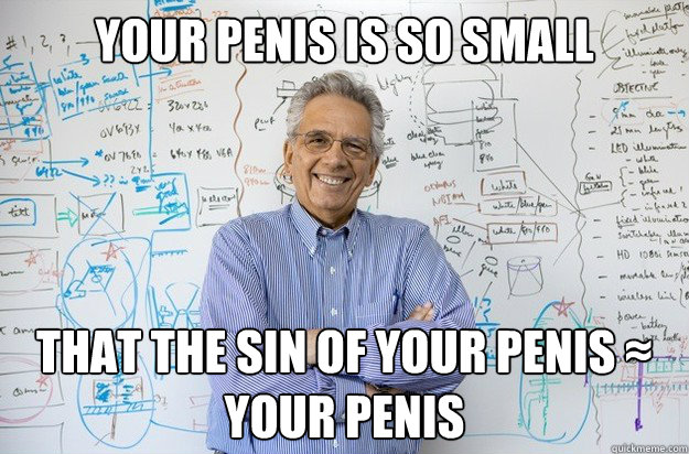 your penis is so small that the sin of your penis ≈ your penis  Engineering Professor