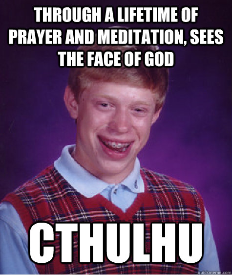 Through a lifetime of prayer and meditation, sees the face of god Cthulhu  Bad Luck Brian