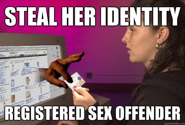 steal her identity registered sex offender  Scumbag Identity Theft Victim