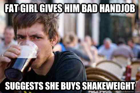 Fat girl gives him bad Handjob Suggests she buys shakeweight  Lazy College Senior