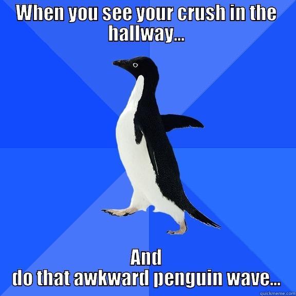 WHEN YOU SEE YOUR CRUSH IN THE HALLWAY... AND DO THAT AWKWARD PENGUIN WAVE... Socially Awkward Penguin