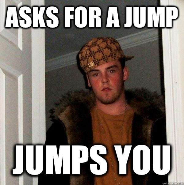 Asks for a jump Jumps you  Scumbag Steve