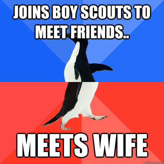 Joins boy scouts to meet friends.. meets wife  Socially Awkward Awesome Penguin